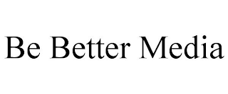 BE BETTER MEDIA