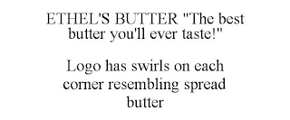 ETHEL'S BUTTER "THE BEST BUTTER YOU'LL EVER TASTE!" LOGO HAS SWIRLS ON EACH CORNER RESEMBLING SPREAD BUTTER