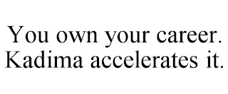 YOU OWN YOUR CAREER. KADIMA ACCELERATES IT.