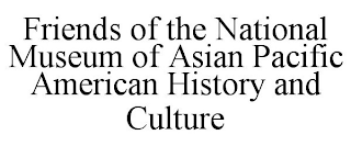 FRIENDS OF THE NATIONAL MUSEUM OF ASIAN PACIFIC AMERICAN HISTORY AND CULTURE