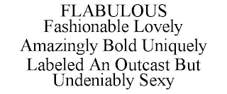 FLABULOUS FASHIONABLE LOVELY AMAZINGLY BOLD UNIQUELY LABELED AN OUTCAST BUT UNDENIABLY SEXY