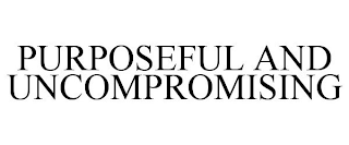 PURPOSEFUL AND UNCOMPROMISING