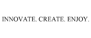 INNOVATE. CREATE. ENJOY.