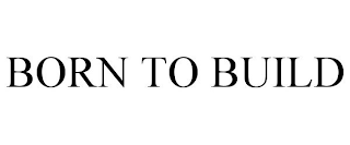 BORN TO BUILD