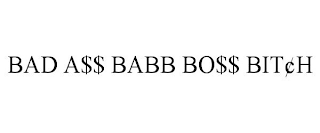 BAD A$$ BABB BO$$ BIT¢H