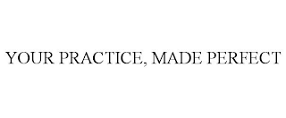 YOUR PRACTICE, MADE PERFECT