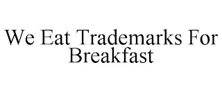 WE EAT TRADEMARKS FOR BREAKFAST