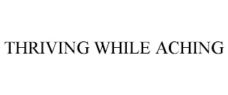 THRIVING WHILE ACHING