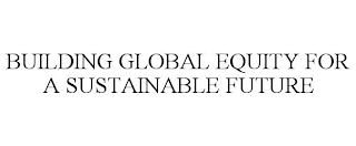 BUILDING GLOBAL EQUITY FOR A SUSTAINABLE FUTURE