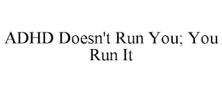 ADHD DOESN'T RUN YOU; YOU RUN IT