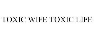 TOXIC WIFE TOXIC LIFE