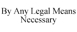 BY ANY LEGAL MEANS NECESSARY
