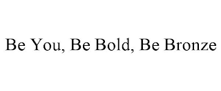 BE YOU, BE BOLD, BE BRONZE