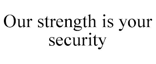 OUR STRENGTH IS YOUR SECURITY