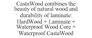 CASTAWOOD COMBINES THE BEAUTY OF NATURAL WOOD AND DURABILITY OF LAMINATE: HARDWOOD + LAMINATE + WATERPROOF WOOD CORE = WATERPROOF CASTAWOOD