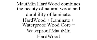 MAUIMTN HARDWOOD COMBINES THE BEAUTY OF NATURAL WOOD AND DURABILITY OF LAMINATE: HARDWOOD + LAMINATE + WATERPROOF WOOD CORE = WATERPROOF MAUIMTN HARDWOOD