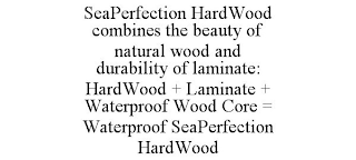 SEAPERFECTION HARDWOOD COMBINES THE BEAUTY OF NATURAL WOOD AND DURABILITY OF LAMINATE: HARDWOOD + LAMINATE + WATERPROOF WOOD CORE = WATERPROOF SEAPERFECTION HARDWOOD