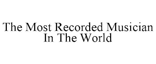 THE MOST RECORDED MUSICIAN IN THE WORLD