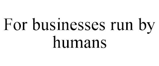 FOR BUSINESSES RUN BY HUMANS