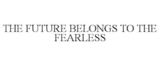 THE FUTURE BELONGS TO THE FEARLESS