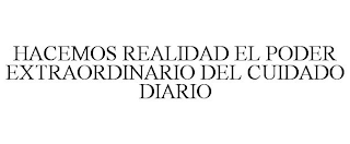 HACEMOS REALIDAD EL PODER EXTRAORDINARIO DEL CUIDADO DIARIO