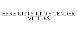 HERE KITTY KITTY TENDER VITTLES