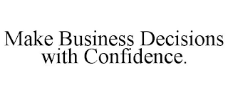 MAKE BUSINESS DECISIONS WITH CONFIDENCE.