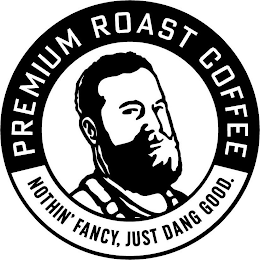 PREMIUM ROAST COFFEE NOTHIN' FANCY, JUST DANG GOOD.