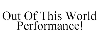 OUT OF THIS WORLD PERFORMANCE!