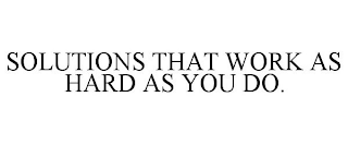 SOLUTIONS THAT WORK AS HARD AS YOU DO.