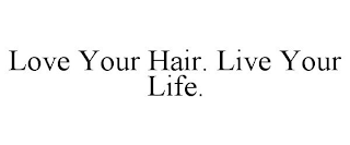 LOVE YOUR HAIR. LIVE YOUR LIFE.