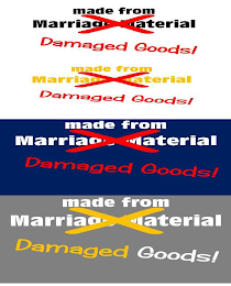 MADE FROM MARRIAGE MATERIAL X DAMAGED GOODS!