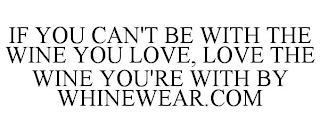 IF YOU CAN'T BE WITH THE WINE YOU LOVE, LOVE THE WINE YOU'RE WITH BY WHINEWEAR.COM