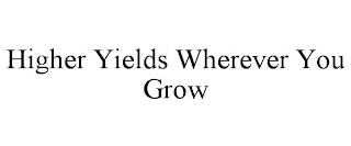 HIGHER YIELDS WHEREVER YOU GROW