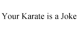 YOUR KARATE IS A JOKE