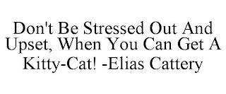 DON'T BE STRESSED OUT AND UPSET, WHEN YOU CAN GET A KITTY-CAT! -ELIAS CATTERY