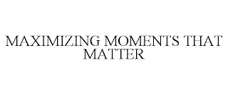 MAXIMIZING MOMENTS THAT MATTER