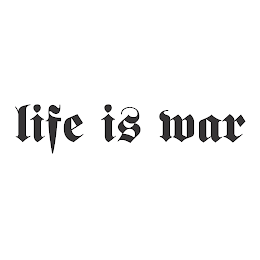 LIFE IS WAR