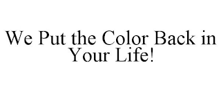 WE PUT THE COLOR BACK IN YOUR LIFE!