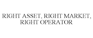 RIGHT ASSET, RIGHT MARKET, RIGHT OPERATOR