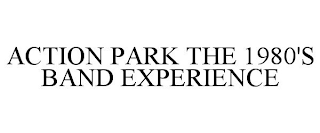 ACTION PARK THE 1980'S BAND EXPERIENCE