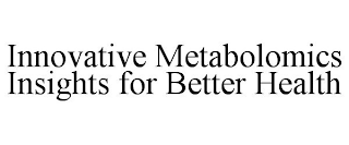 INNOVATIVE METABOLOMICS INSIGHTS FOR BETTER HEALTH