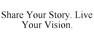 SHARE YOUR STORY. LIVE YOUR VISION.