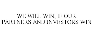 WE WILL WIN, IF OUR PARTNERS AND INVESTORS WIN