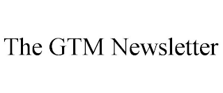 THE GTM NEWSLETTER