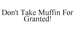 DON'T TAKE MUFFIN FOR GRANTED!