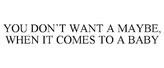 YOU DON'T WANT A MAYBE, WHEN IT COMES TO A BABY