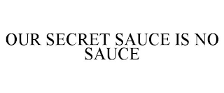 OUR SECRET SAUCE IS NO SAUCE