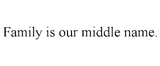 FAMILY IS OUR MIDDLE NAME.