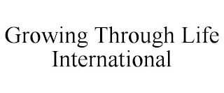 GROWING THROUGH LIFE INTERNATIONAL